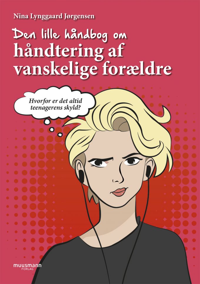 Den lille håndbog om håndtering af vanskelige forældre Hvorfor er det altid teenagerens skyld? Nina Lynggaard Jørgensen Muusmann Forlag
