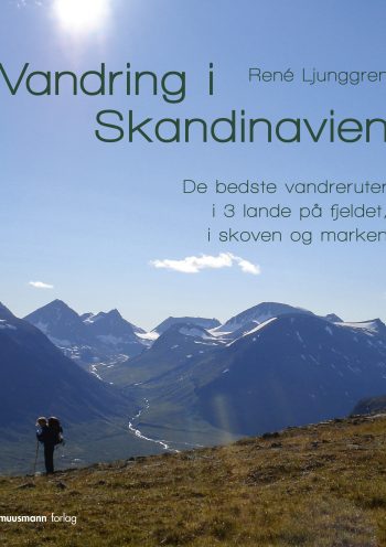 Vandring i Skandinavien De bedste vandreruter i 3 lande på fjeldet, i skoven og marken René Ljunggren Muusmann Forlag