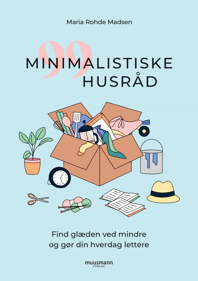 99 minimalistiske husråd Find glæden ved mindre og gør din hverdag lettere Maria Rohde Madsen Muusmann Forlag Minimalisme