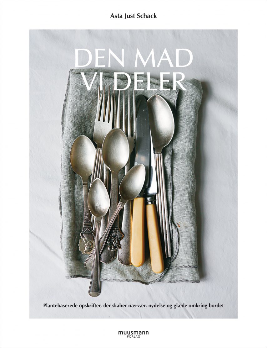 Den mad, vi deler Plantebaserede opskrifter, der skaber nærvær, nydelse og glæde omkring bordet Asta Just Schack Muusmann Forlag Samvær