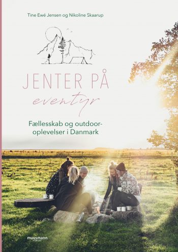 Jenter på eventyr Fællesskab og outdoor-oplevelser i Danmark Nikoline Skaarup, Tine Ewé Jensen Muusmann Forlag