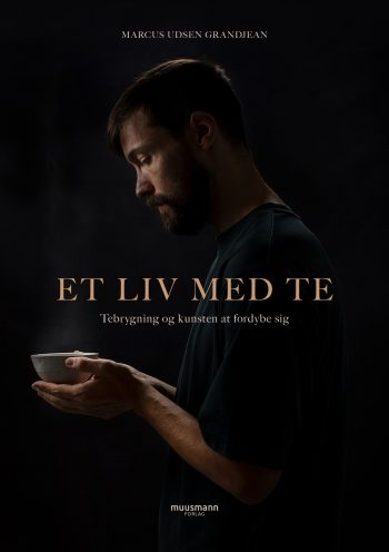 Et liv med te Tebrygning og kunsten at fordybe sig Marcus Udsen Grandjean Muusmann Forlag