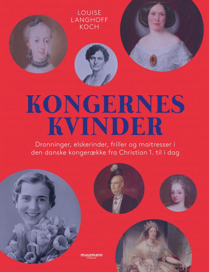 Kongernes kvinder Dronninger, elskerinder, friller og maitresser i den danske kongerække fra Christian 1. til i dag Louise Langhoff Koch Muusmann Forlag kongelige